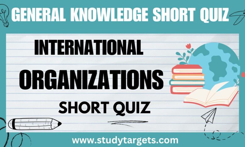 GK Short Quiz: International Organizations: General Knowledge Short Quiz