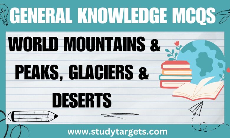 MCQs: World Mountains & Peaks, Glaciers & Deserts: G.K MCQs
